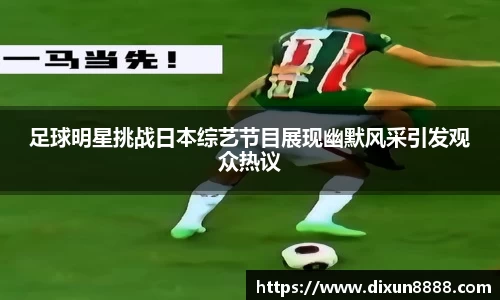 足球明星挑战日本综艺节目展现幽默风采引发观众热议